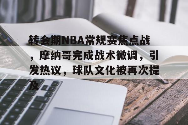 转会期NBA常规赛焦点战，摩纳哥完成战术微调，引发热议，球队文化被再次提及的简单介绍-kaiyun