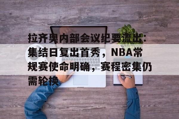 关于拉齐奥内部会议纪要流出：集结日复出首秀，NBA常规赛使命明确，赛程密集仍需轮换的信息-开云官网